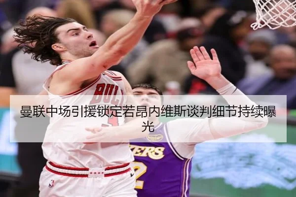 曼联中场引援锁定若昂内维斯谈判细节持续曝光